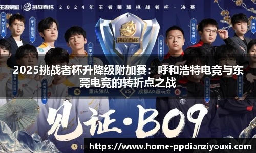 2025挑战者杯升降级附加赛：呼和浩特电竞与东莞电竞的转折点之战